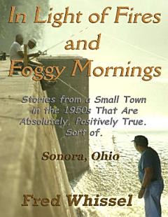 In Light of Fires and Foggy Mornings: Stories from a Small Town in the 1950s That Are Absolutely, Positively True. Sort of.