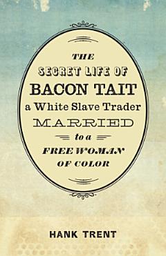 The Secret Life of Bacon Tait, a White Slave Trader Married to a Free Woman of Color