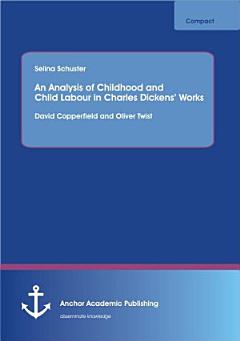 An Analysis of Childhood and Child Labour in Charles Dickens\' Works: David Copperfield and Oliver Twist