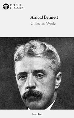 Delphi Collected Works of Arnold Bennett (Illustrated)