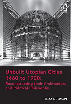 Unbuilt Utopian Cities 1460 to 1900: Reconstructing their Architecture and Political Philosophy