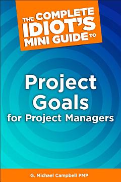 The Complete Idiot\'s Mini Guide to Project Goals for Project Managers