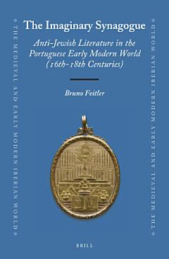 The Imaginary Synagogue: Anti-Jewish Literature in the Portuguese Early Modern World (16th-18th Centuries)