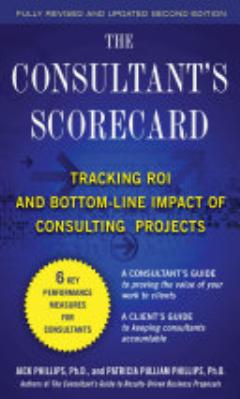 The Consultant\'s Scorecard, Second Edition: Tracking ROI and Bottom-Line Impact of Consulting Projects