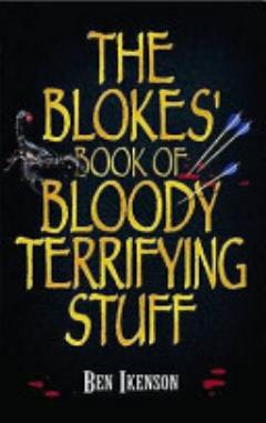 The Blokes\' Book of Bloody Terrifying Stuff. Ben Ikenson