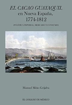 El cacao Guayaquil en nueva España, 1774-1812 (política imperial, mercado y consumo)