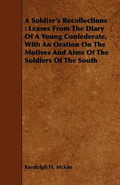 A Soldier\'s Recollections: Leaves from the Diary of a Young Confederate, with an Oration on the Motives and Aims of the Soldiers of the South